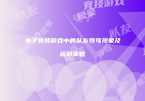 电子竞技游戏中的队友辱骂现象及应对策略
