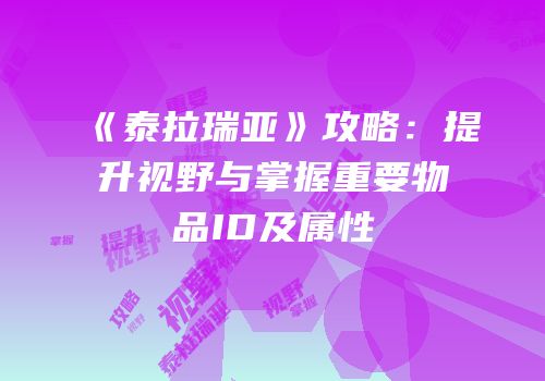 《泰拉瑞亚》攻略：提升视野与掌握重要物品ID及属性
