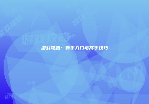 游戏攻略：新手入门与高手技巧
