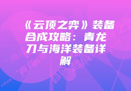 《云顶之弈》装备合成攻略：青龙刀与海洋装备详解