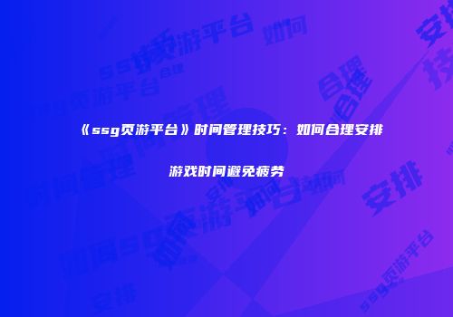 《ssg页游平台》时间管理技巧：如何合理安排游戏时间避免疲劳