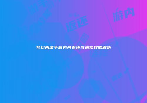 梦幻西游手游内丹返还与选择攻略解析