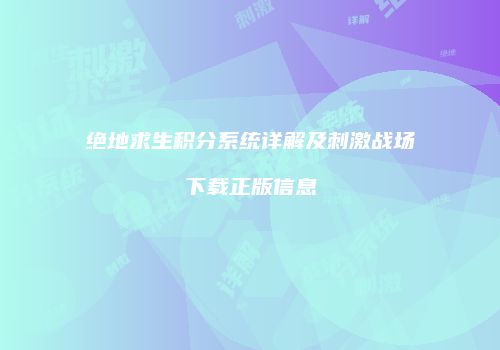 绝地求生积分系统详解及刺激战场下载正版信息