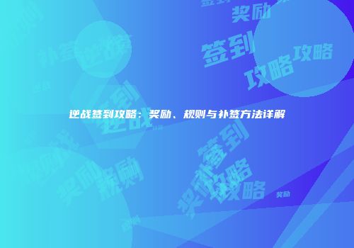 逆战签到攻略：奖励、规则与补签方法详解