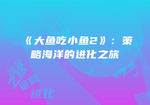 《大鱼吃小鱼2》：策略海洋的进化之旅