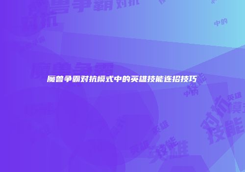 魔兽争霸对抗模式中的英雄技能连招技巧