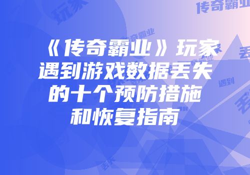 《传奇霸业》玩家遇到游戏数据丢失的十个预防措施和恢复指南