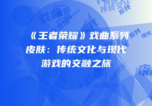 《王者荣耀》戏曲系列皮肤：传统文化与现代游戏的交融之旅