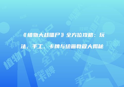 《植物大战僵尸》全方位攻略：玩法、手工、卡牌与绘画教程大揭秘