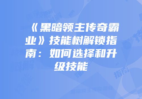 《黑暗领主传奇霸业》技能树解锁指南：如何选择和升级技能