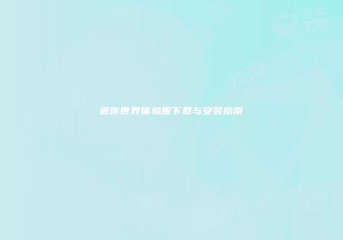迷你世界体验服下载与安装指南