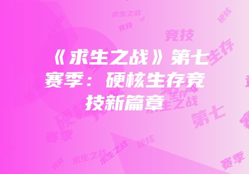 《求生之战》第七赛季：硬核生存竞技新篇章