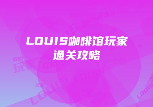 LOUIS咖啡馆玩家通关攻略