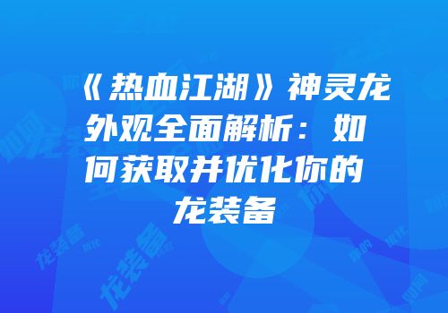《热血江湖》神灵龙外观全面解析：如何获取并优化你的龙装备