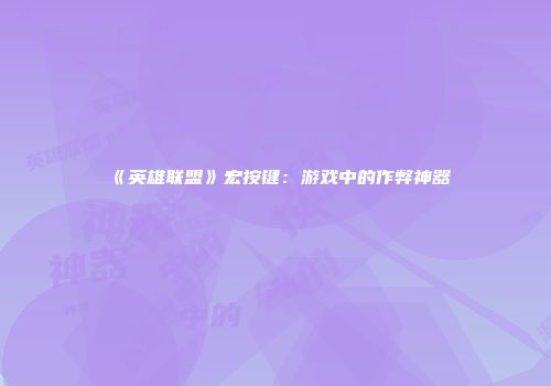 《英雄联盟》宏按键：游戏中的作弊神器