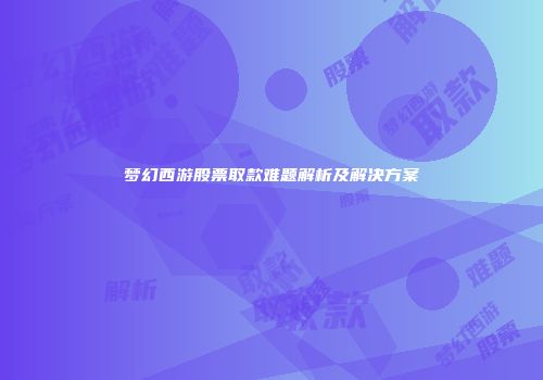 梦幻西游股票取款难题解析及解决方案