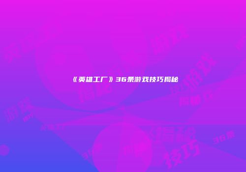《英雄工厂》36条游戏技巧揭秘