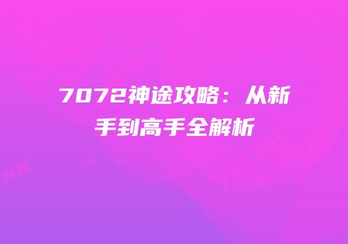 7072神途攻略：从新手到高手全解析