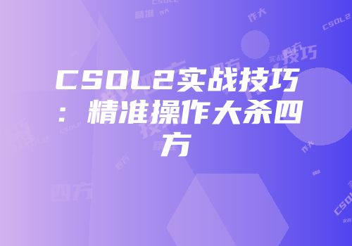 CSOL2实战技巧：精准操作大杀四方