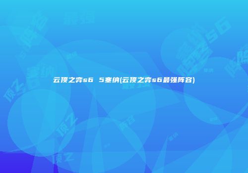 云顶之弈s6 5塞纳(云顶之弈s6最强阵容)