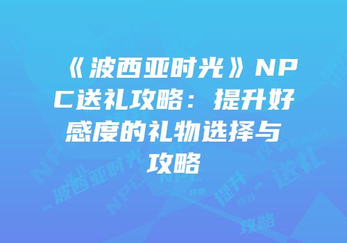 《波西亚时光》NPC送礼攻略：提升好感度的礼物选择与攻略