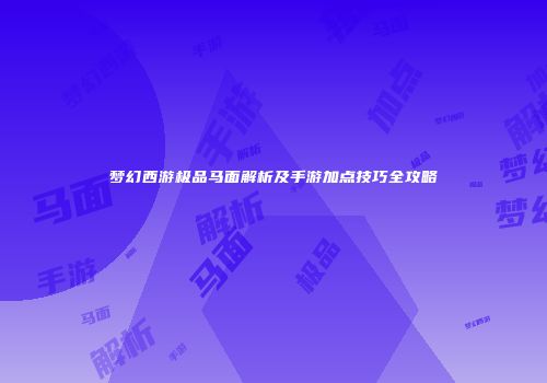 梦幻西游极品马面解析及手游加点技巧全攻略