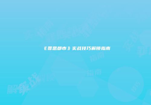 《罪恶都市》实战技巧解锁指南