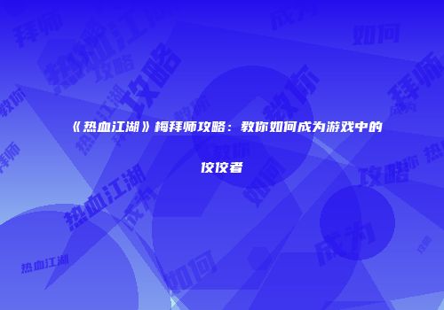 《热血江湖》梅拜师攻略：教你如何成为游戏中的佼佼者