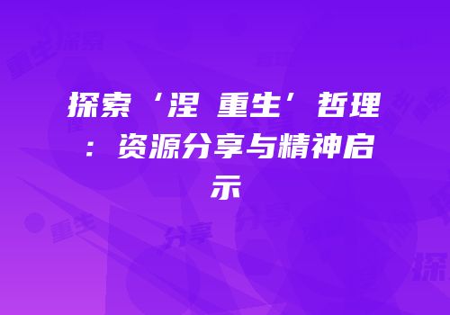 探索‘涅槃重生’哲理：资源分享与精神启示