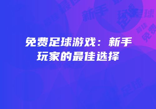 免费足球游戏：新手玩家的最佳选择
