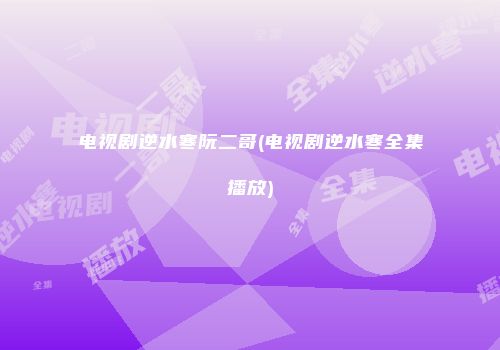 电视剧逆水寒阮二哥(电视剧逆水寒全集播放)