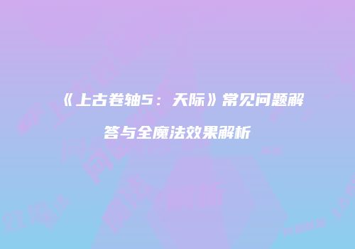 《上古卷轴5：天际》常见问题解答与全魔法效果解析