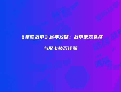 《星际战甲》新手攻略：战甲武器选择与配卡技巧详解