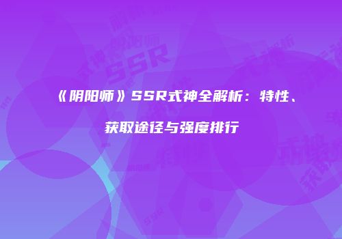 《阴阳师》SSR式神全解析：特性、获取途径与强度排行