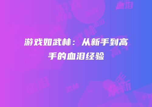 游戏如武林：从新手到高手的血泪经验