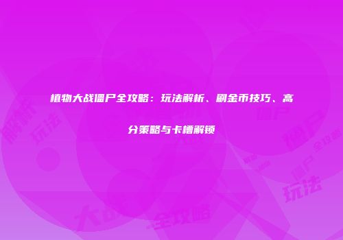 植物大战僵尸全攻略：玩法解析、刷金币技巧、高分策略与卡槽解锁