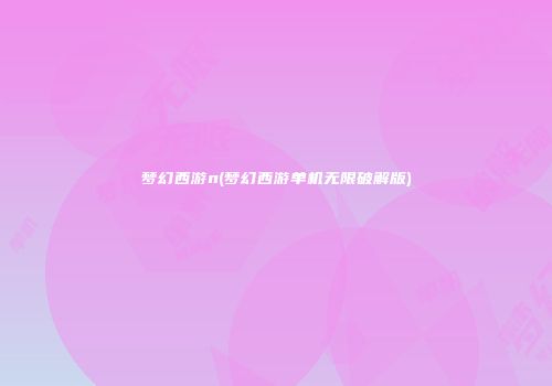 梦幻西游n(梦幻西游单机无限破解版)