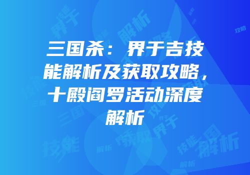 三国杀：界于吉技能解析及获取攻略，十殿阎罗活动深度解析