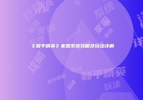 《和平精英》家园系统攻略及玩法详解
