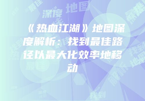 《热血江湖》地图深度解析：找到最佳路径以最大化效率地移动