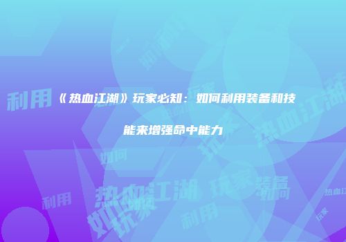 《热血江湖》玩家必知：如何利用装备和技能来增强命中能力