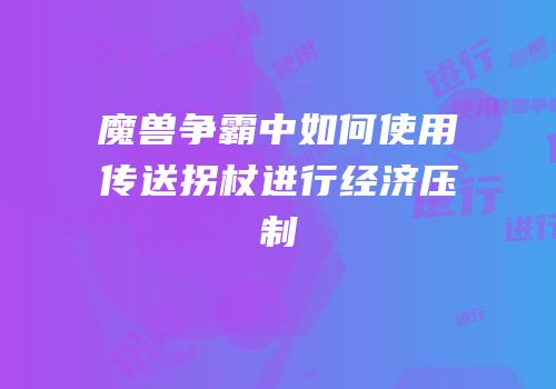 魔兽争霸中如何使用传送拐杖进行经济压制