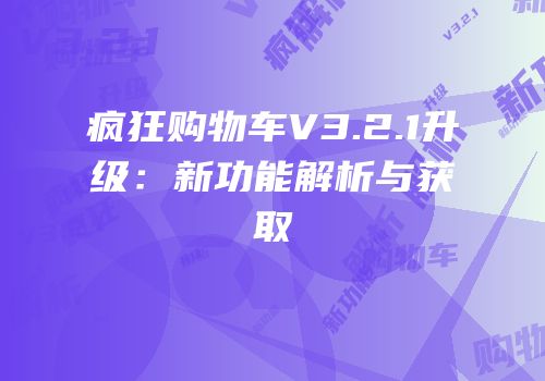 疯狂购物车V3.2.1升级：新功能解析与获取