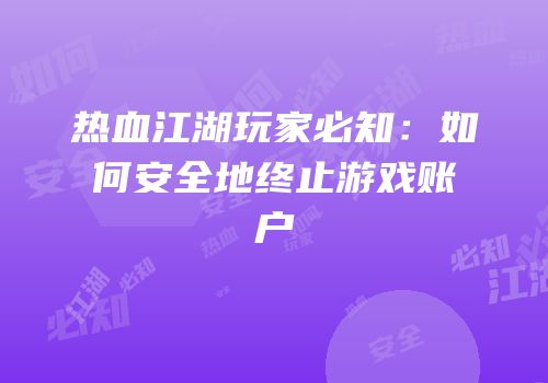 热血江湖玩家必知：如何安全地终止游戏账户