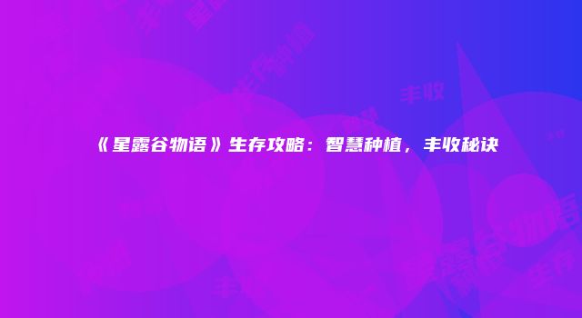 《星露谷物语》生存攻略：智慧种植，丰收秘诀