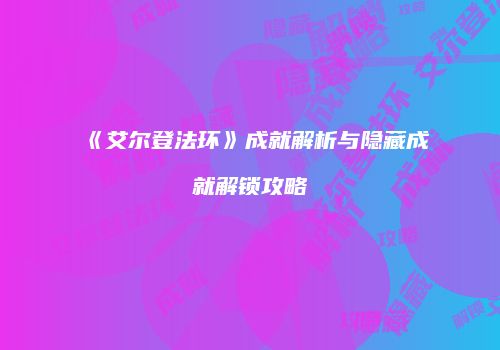 《艾尔登法环》成就解析与隐藏成就解锁攻略