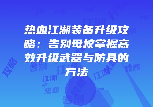 热血江湖装备升级攻略:告别母校掌握高效升级武器与防具的方法