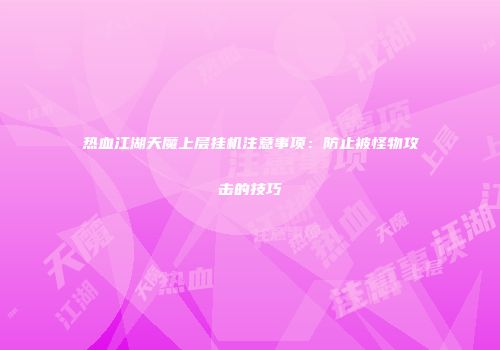 热血江湖天魔上层挂机注意事项：防止被怪物攻击的技巧