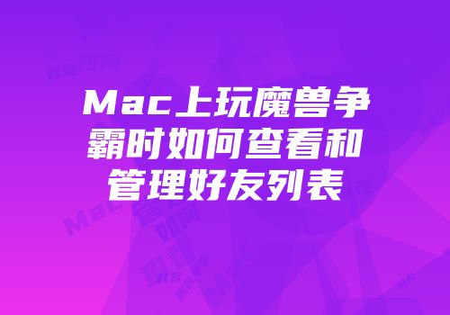 Mac上玩魔兽争霸时如何查看和管理好友列表