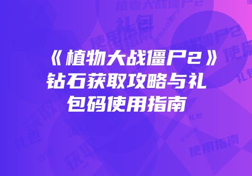 《植物大战僵尸2》钻石获取攻略与礼包码使用指南